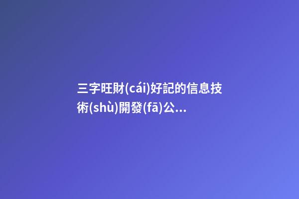 三字旺財(cái)好記的信息技術(shù)開發(fā)公司名字大全 這類可以參考-第1張-公司起名-玄機(jī)派